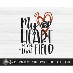 my heart is on that field svg, football mom svg, football svg, sports svg, mothers day svg, ball mom svg, game day svg,