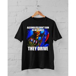 alcoholics don't run in my family they drive t-shirt, hard skeleton shirt, funny meme t-shirt