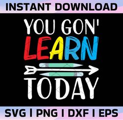 you gon' learn today svg eps dxf png cutting files for silhouette cameo cricut, teacher, teaching, back to school, subli