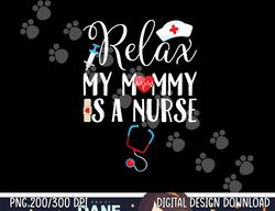 kids relax my mommy is a nurse mom png, sublimation copy