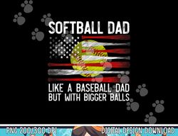 mens softball dad like a baseball but with bigger balls on back png, sublimation copy