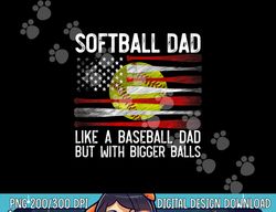 mens softball dad like a baseball but with bigger balls on back png, sublimation copy