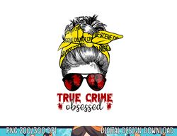 messy hair bun women true crime obsessed junkie serial gift png,sublimation copy