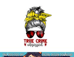 messy hair bun women true crime obsessed junkie serial gift png,sublimation copy