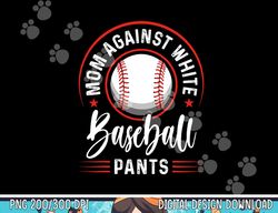 mom against white baseball pants shirt funny baseball mom png, sublimation copy