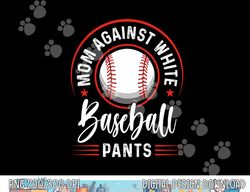 mom against white baseball pants shirt funny baseball mom png, sublimation copy