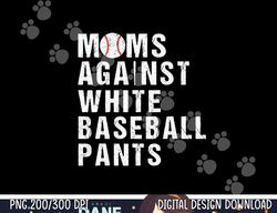 moms against white baseball pants  baseball mom  copy
