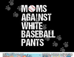 moms against white baseball pants funny baseball mom png, sublimation copy