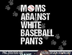 moms against white baseball pants funny baseball mom png, sublimation copy