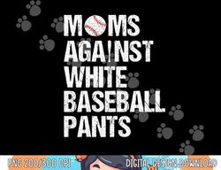 moms against white baseball pants funny baseball mom png, sublimation copy