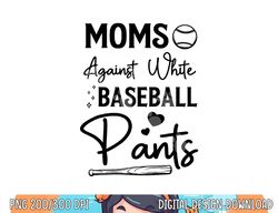 moms against white baseball pants funny baseball season mom png, sublimation copy