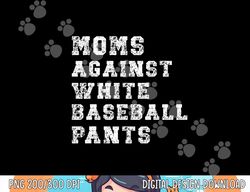 moms against white baseball pants png, sublimation copy