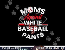 moms against white baseball pants sport lover mothers day png, sublimation copy