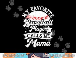 my favorite baseball player calls me mama - baseball mom png, sublimation copy