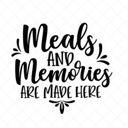 meals and memories are made here svg, kitchen svg, instant download, svg, png dxf, cutting file, vector, silhouette cric