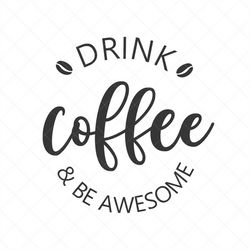 drink coffee and be awesome svg, vector image svg, quote svg, dxf, cricut, cut files, silhouette files, download, print