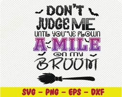 Don't Judge Me Until You've Flown A Mile On My Broom svg, Halloween Witchy svg, Spooky Season, Svg, Eps, Png, Dxf, Digit