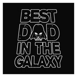 best dad in the galaxy,fathers day svg,fathers day gift, happy fathers day, darth vader,star wars, star wars svg,gift fo