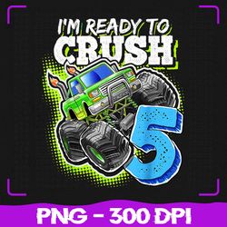 i'm ready to crush 5 monster truck png, 5th birth boys png, back to school png, sublimation, png files, sublimation png