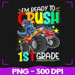 i'm ready to crush 1st grade png, monster truck dino school png, back to school png, sublimation, png files, sublimation