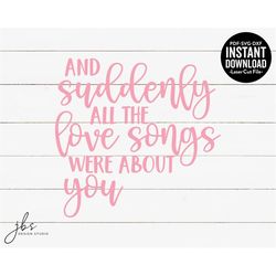 and suddenly all the love songs were about you cut file, laser cut file, instant download, svg/pdf/dxf