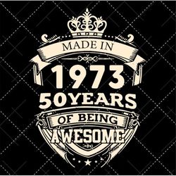 made in 1973 50 years of being awesome svg, birthday svg
