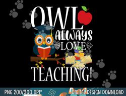 owl always love teaching shirt cute teacher gift  png, sublimation copy