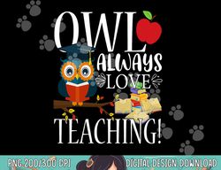 owl always love teaching shirt cute teacher gift  png, sublimation copy