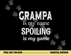 grampa is my name spoiling is my game grandfather grandpa png, sublimation copy