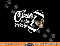 classy until kickoff funny football biggest fan matching png, sublimation copy