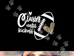 classy until kickoff funny football biggest fan matching png, sublimation copy