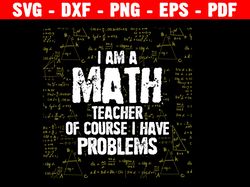 i am a math teacher of course i have problems svg, math teacher svg, funny teacher svg files for cricut, teacher life