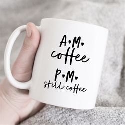 am coffee pm still coffee mug, am pm coffee mug, coffee lover mug, gift for coffee lover, coffee mug, coffee addict mug,