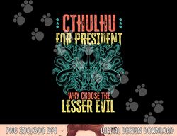 cthulhu for president why choose the lesser evil selection png, sublimation copy