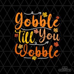 gobble till you wobble svg, thanksgiving svg, gobble svg, wobble svg