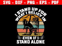 i stand up for what i believe in even if i stand alone svg, funny inspiring shirt, file for cricut or silhouette