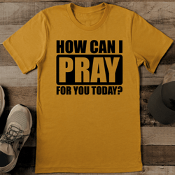 how can i pray for you today tee