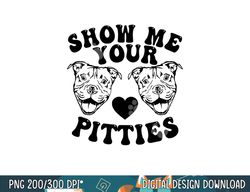 pitbull dog owner show me your pitties funny pitbull lovers  png, sublimation copy