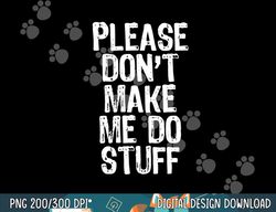 please don t make me do stuff lazy funny png, sublimation copy