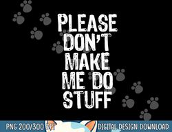 please don t make me do stuff lazy funny png, sublimation copy