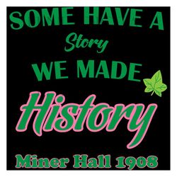 some have a story we made history miner hall 1908 svg,aka girl gang svg, aka sorority gift, aka sorority svg, aka svg, a
