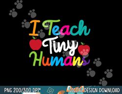 prek kindergarten teacher design i teach tiny humans  png, sublimation copy