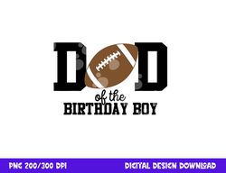 dad of the birthday boy football lover first birthday party png, sublimation copy