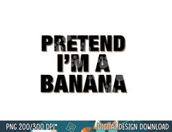 pretend i m a banana shirt adult costume halloween png, sublimation copy