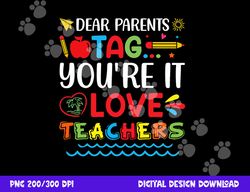 dear parents tag you re it love teacher last day of school  png, sublimation copy