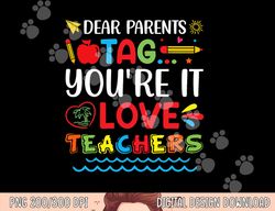 dear parents tag you re it love teacher last day of school  png, sublimation copy
