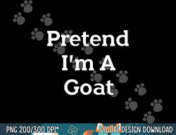 pretend i m a goat costume party lazy funny animal halloween png, sublimation copy