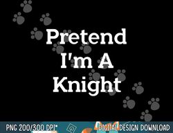 pretend i m a knight costume party funny halloween knight png, sublimation copy