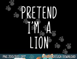 pretend i m a lion costume halloween lazy easy png, sublimation copy