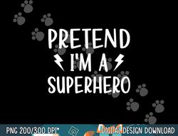 pretend i m a superhero funny easy halloween costume png, sublimation copy